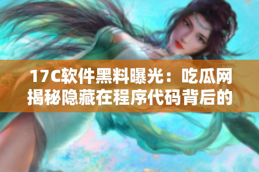 17C软件黑料曝光：吃瓜网揭秘隐藏在程序代码背后的故事