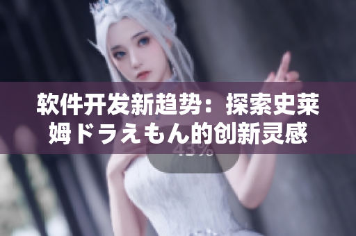 软件开发新趋势：探索史莱姆ドラえもん的创新灵感