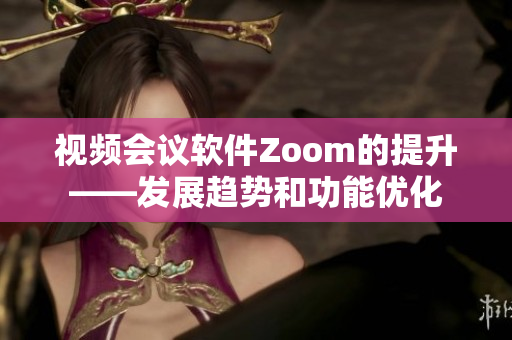 视频会议软件Zoom的提升——发展趋势和功能优化