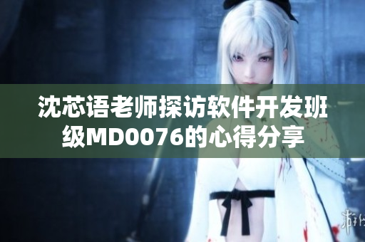 沈芯语老师探访软件开发班级MD0076的心得分享