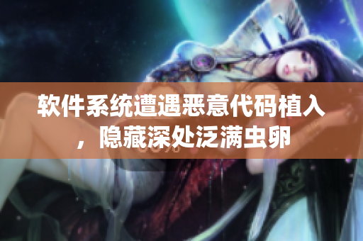 软件系统遭遇恶意代码植入，隐藏深处泛满虫卵