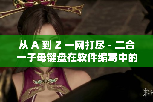 从 A 到 Z 一网打尽 - 二合一子母键盘在软件编写中的优势