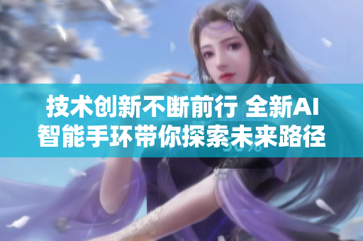 技术创新不断前行 全新AI智能手环带你探索未来路径