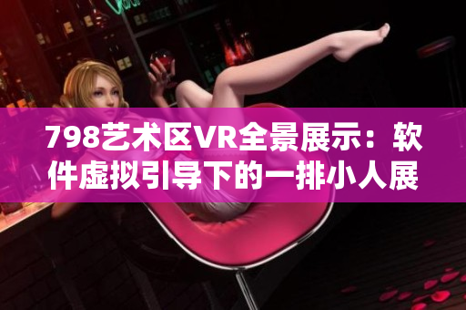 798艺术区VR全景展示：软件虚拟引导下的一排小人展示【高清图片】