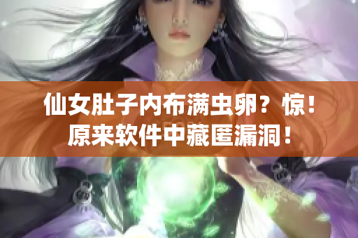 仙女肚子内布满虫卵？惊！原来软件中藏匿漏洞！