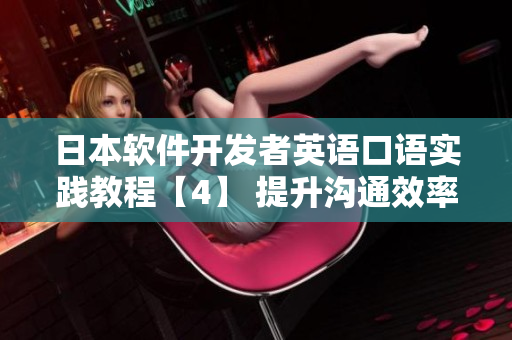 日本软件开发者英语口语实践教程【4】 提升沟通效率与国际竞争力