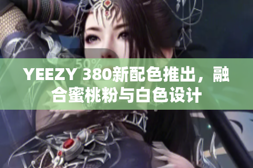YEEZY 380新配色推出，融合蜜桃粉与白色设计