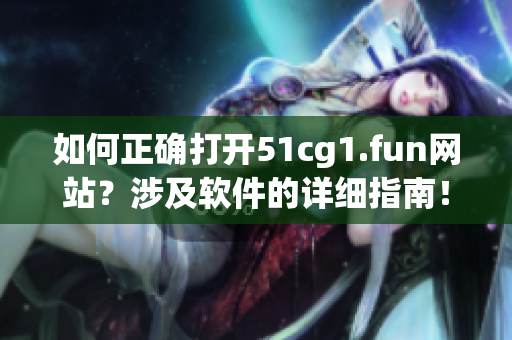 如何正确打开51cg1.fun网站？涉及软件的详细指南！