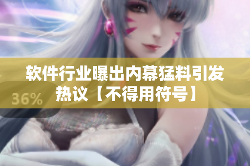 软件行业曝出内幕猛料引发热议【不得用符号】
