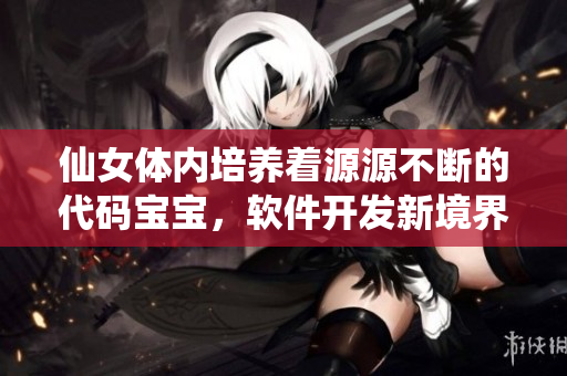 仙女体内培养着源源不断的代码宝宝，软件开发新境界