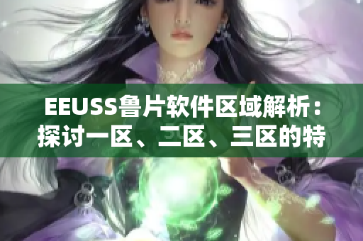 EEUSS鲁片软件区域解析：探讨一区、二区、三区的特点和应用