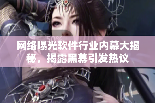 网络曝光软件行业内幕大揭秘，揭露黑幕引发热议