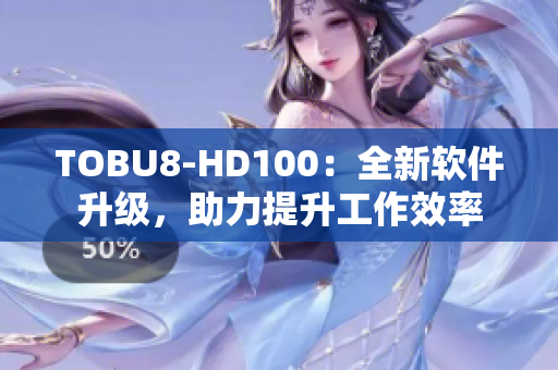 TOBU8-HD100：全新软件升级，助力提升工作效率