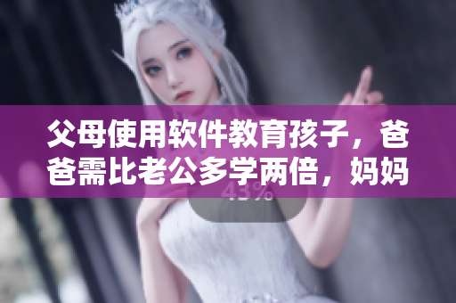 父母使用软件教育孩子，爸爸需比老公多学两倍，妈妈有哪些教育技巧？