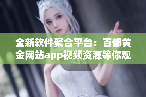 全新软件聚合平台：百部黄金网站app视频资源等你观看