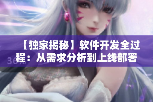 【独家揭秘】软件开发全过程：从需求分析到上线部署，无一遗漏
