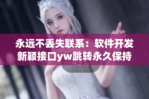永远不丢失联系：软件开发新颖接口yw跳转永久保持连接