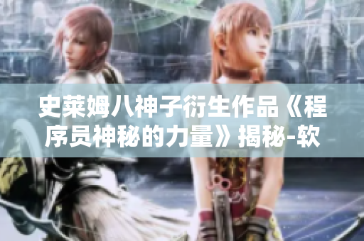 史莱姆八神子衍生作品《程序员神秘的力量》揭秘-软件界的奇幻冒险