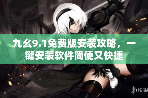 九幺9.1免费版安装攻略，一键安装软件简便又快捷