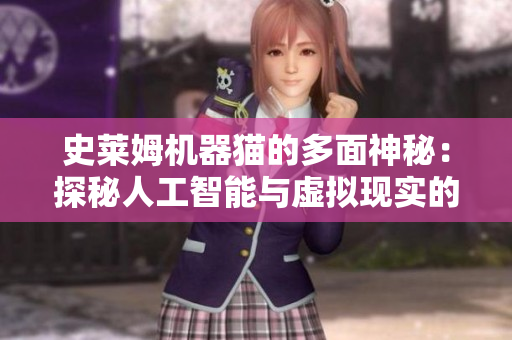 史莱姆机器猫的多面神秘：探秘人工智能与虚拟现实的奇幻交融