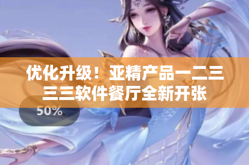 优化升级！亚精产品一二三三三软件餐厅全新开张