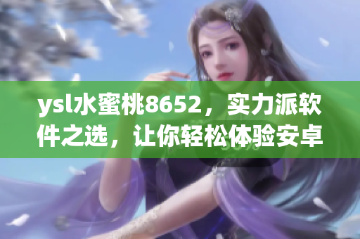 ysl水蜜桃8652，实力派软件之选，让你轻松体验安卓系统 最佳选择