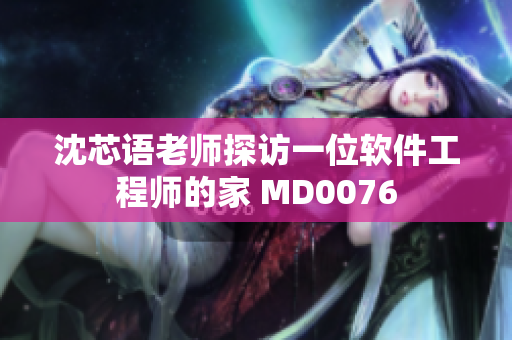 沈芯语老师探访一位软件工程师的家 MD0076