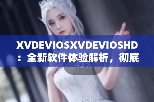 XVDEVIOSXVDEVIOSHD：全新软件体验解析，彻底探索创新突破