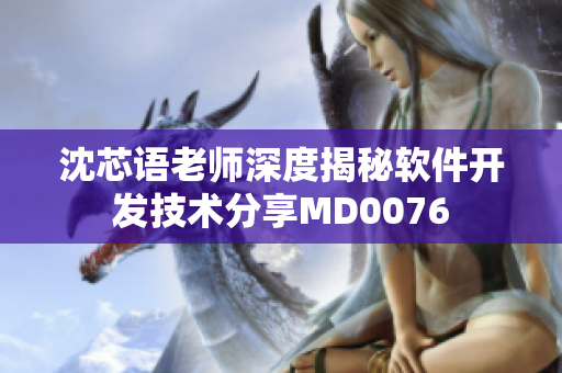 沈芯语老师深度揭秘软件开发技术分享MD0076