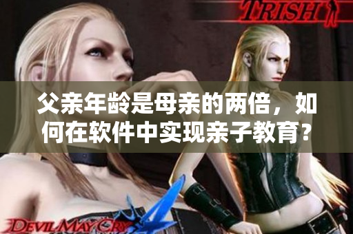 父亲年龄是母亲的两倍，如何在软件中实现亲子教育？