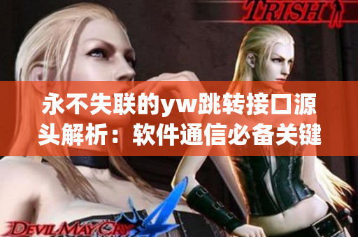 永不失联的yw跳转接口源头解析：软件通信必备关键！