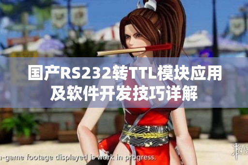 国产RS232转TTL模块应用及软件开发技巧详解