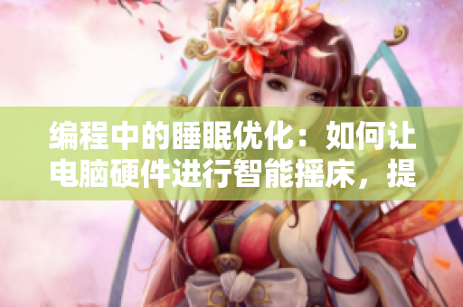 编程中的睡眠优化：如何让电脑硬件进行智能摇床，提高睡眠效果？