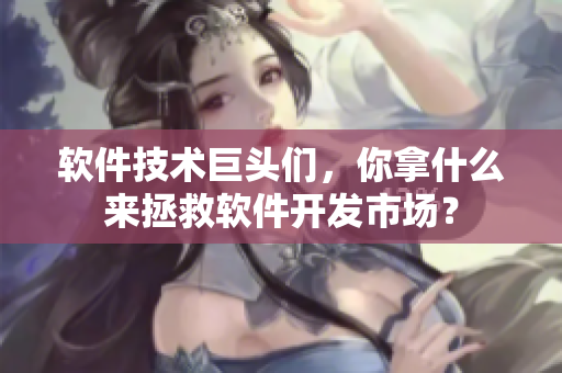 软件技术巨头们，你拿什么来拯救软件开发市场？