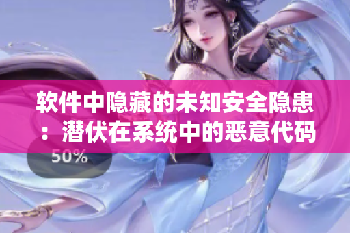 软件中隐藏的未知安全隐患：潜伏在系统中的恶意代码源源不断