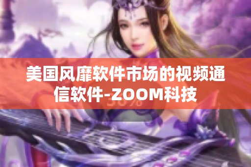 美国风靡软件市场的视频通信软件-ZOOM科技