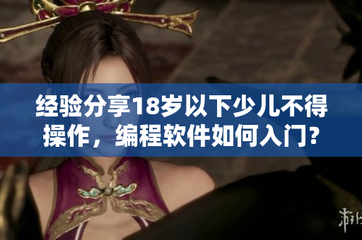 经验分享18岁以下少儿不得操作，编程软件如何入门？