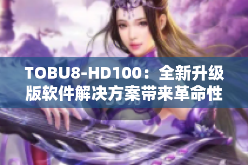 TOBU8-HD100：全新升级版软件解决方案带来革命性体验