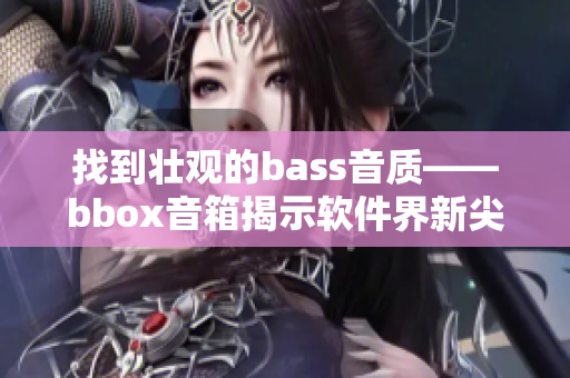 找到壮观的bass音质——bbox音箱揭示软件界新尖端