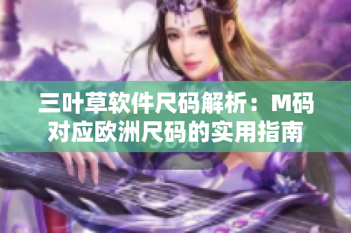 三叶草软件尺码解析：M码对应欧洲尺码的实用指南