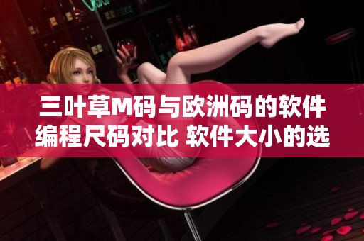 三叶草M码与欧洲码的软件编程尺码对比 软件大小的选择技巧
