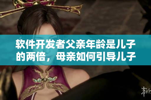 软件开发者父亲年龄是儿子的两倍，母亲如何引导儿子学习编程？