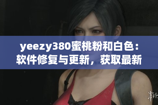 yeezy380蜜桃粉和白色：软件修复与更新，获取最新技术靓丽配色