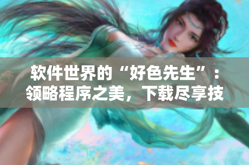 软件世界的“好色先生”：领略程序之美，下载尽享技术之乐