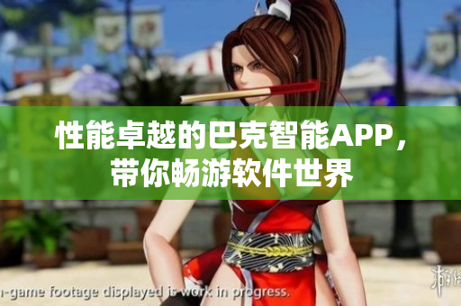 性能卓越的巴克智能APP，带你畅游软件世界