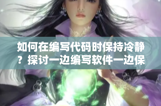 如何在编写代码时保持冷静？探讨一边编写软件一边保持冷静的方法