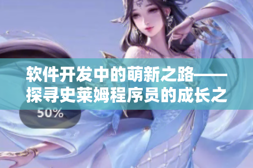 软件开发中的萌新之路——探寻史莱姆程序员的成长之路