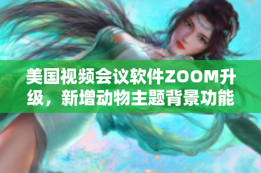 美国视频会议软件ZOOM升级，新增动物主题背景功能