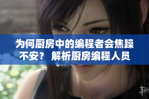 为何厨房中的编程者会焦躁不安？ 解析厨房编程人员的情绪起伏