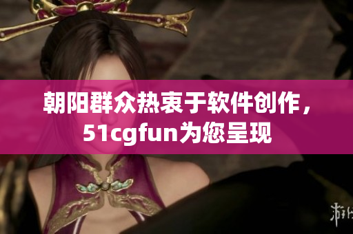 朝阳群众热衷于软件创作，51cgfun为您呈现